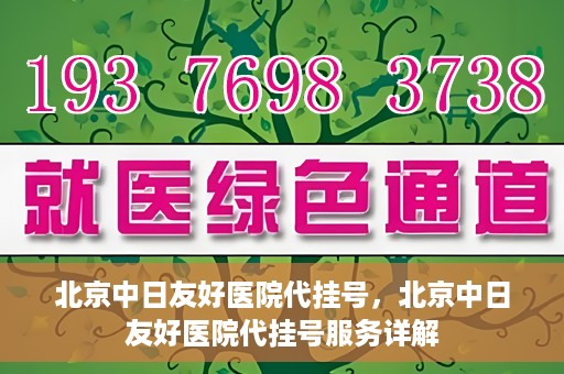 北京中日友好医院代挂号，北京中日友好医院代挂号服务详解