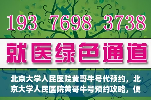 北京大学人民医院黄哥牛号代预约，北京大学人民医院黄哥牛号预约攻略，便捷代预约服务解析
