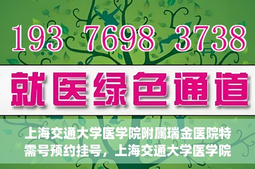 上海交通大学医学院附属瑞金医院特需号预约挂号，上海交通大学医学院附属瑞金医院特需号预约挂号攻略