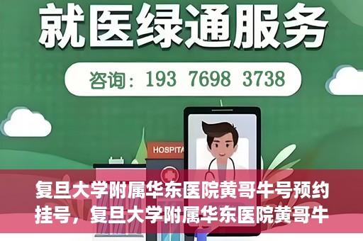 复旦大学附属华东医院黄哥牛号预约挂号，复旦大学附属华东医院黄哥牛号预约挂号攻略解析