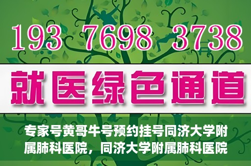 专家号黄哥牛号预约挂号同济大学附属肺科医院，同济大学附属肺科医院专家号黄哥牛号预约挂号指南