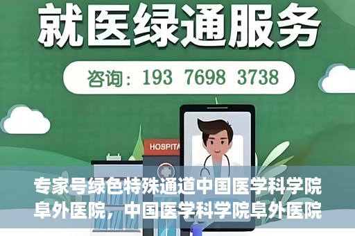 专家号绿色特殊通道中国医学科学院阜外医院，中国医学科学院阜外医院专家号绿色特殊通道揭秘
