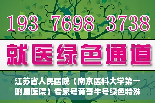 江苏省人民医院（南京医科大学第一附属医院）专家号黄哥牛号绿色特殊通道，江苏省人民医院绿色特殊通道专家号黄哥牛号解析