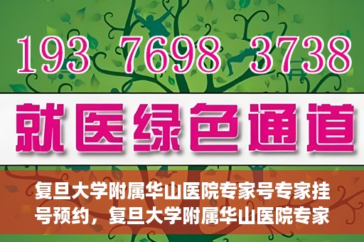 复旦大学附属华山医院专家号专家挂号预约，复旦大学附属华山医院专家号预约挂号攻略