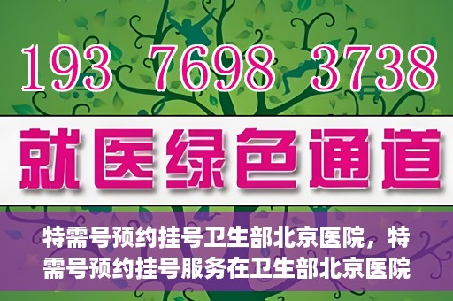 特需号预约挂号卫生部北京医院，特需号预约挂号服务在卫生部北京医院开通