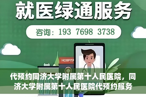 代预约同济大学附属第十人民医院，同济大学附属第十人民医院代预约服务启动