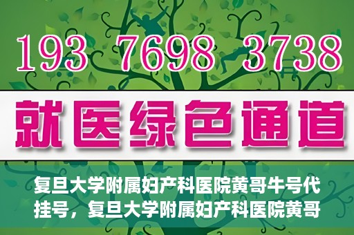 复旦大学附属妇产科医院黄哥牛号代挂号，复旦大学附属妇产科医院黄哥牛号代挂号攻略解析