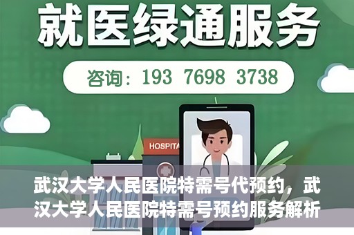 武汉大学人民医院特需号代预约，武汉大学人民医院特需号预约服务解析