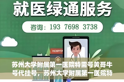 苏州大学附属第一医院特需号黄哥牛号代挂号，苏州大学附属第一医院特需号黄哥牛号代挂号攻略揭秘