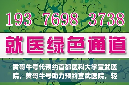 黄哥牛号代预约首都医科大学宣武医院，黄哥牛号助力预约宣武医院，轻松就医体验开启