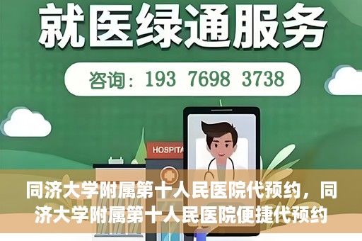同济大学附属第十人民医院代预约，同济大学附属第十人民医院便捷代预约服务