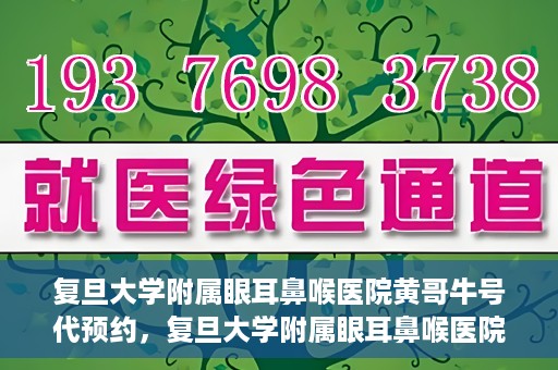 复旦大学附属眼耳鼻喉医院黄哥牛号代预约，复旦大学附属眼耳鼻喉医院黄哥牛号预约服务启动