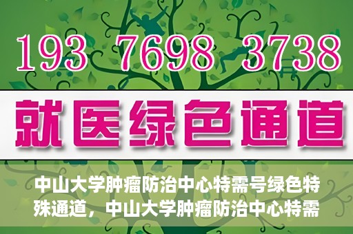 中山大学肿瘤防治中心特需号绿色特殊通道，中山大学肿瘤防治中心特需号绿色就医特殊通道揭秘