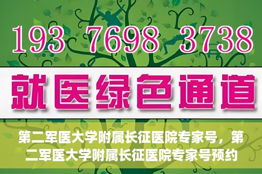 第二军医大学附属长征医院专家号，第二军医大学附属长征医院专家号预约指南