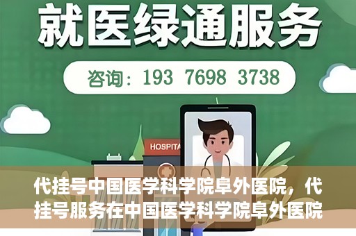 代挂号中国医学科学院阜外医院，代挂号服务在中国医学科学院阜外医院的实践与探索