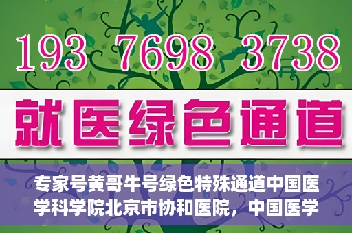 专家号黄哥牛号绿色特殊通道中国医学科学院北京市协和医院，中国医学科学院北京市协和医院专家号黄哥牛号开启绿色特殊通道