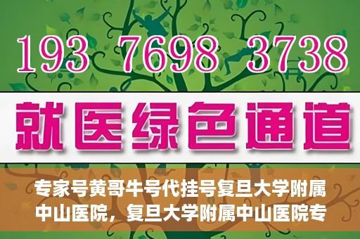 专家号黄哥牛号代挂号复旦大学附属中山医院，复旦大学附属中山医院专家号黄哥牛号代挂号解析
