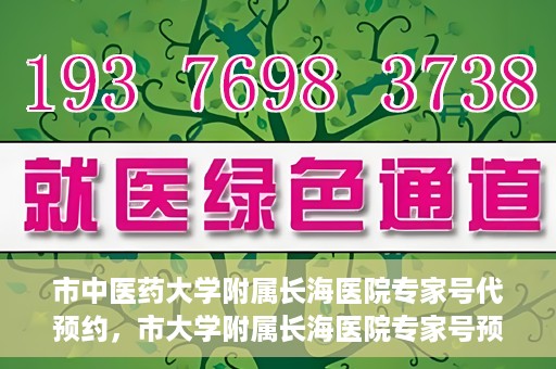 市中医药大学附属长海医院专家号代预约，市大学附属长海医院专家号预约服务启动