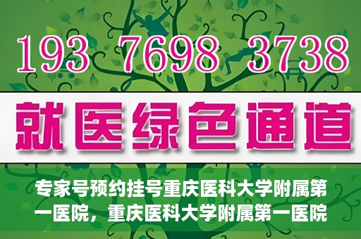 专家号预约挂号重庆医科大学附属第一医院，重庆医科大学附属第一医院专家号预约挂号攻略
