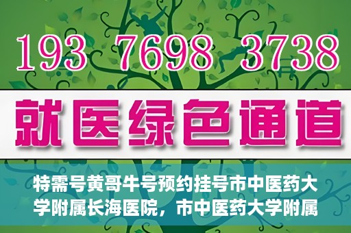 特需号黄哥牛号预约挂号市中医药大学附属长海医院，市中医药大学附属长海医院特需号黄哥牛号预约挂号指南