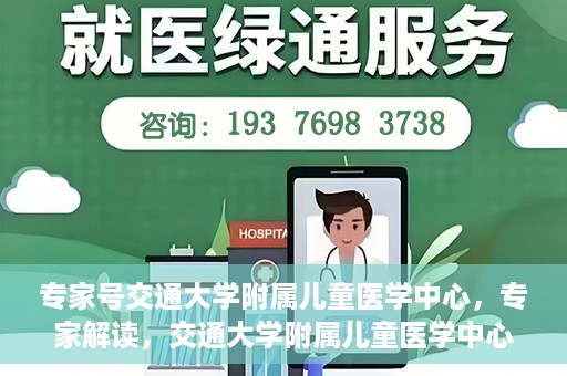 专家号交通大学附属儿童医学中心，专家解读，交通大学附属儿童医学中心深度剖析