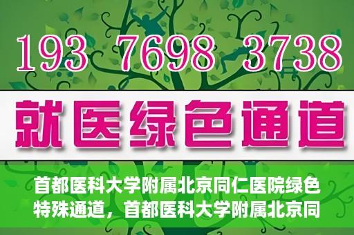 首都医科大学附属北京同仁医院绿色特殊通道，首都医科大学附属北京同仁医院绿色特殊通道，健康守护的快捷通道
