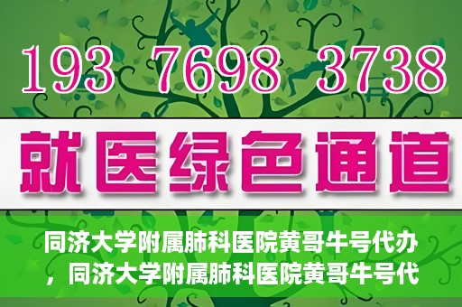 同济大学附属肺科医院黄哥牛号代办，同济大学附属肺科医院黄哥牛号代办，专业信赖，健康无忧