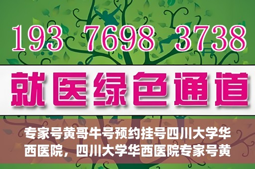 专家号黄哥牛号预约挂号四川大学华西医院，四川大学华西医院专家号黄哥牛号预约挂号指南