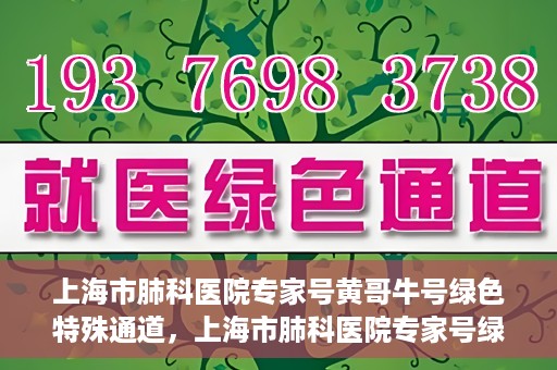 上海市肺科医院专家号黄哥牛号绿色特殊通道，上海市肺科医院专家号绿色通道，黄哥牛号引领特殊通道新风尚