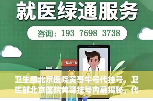 卫生部北京医院黄哥牛号代挂号，卫生部北京医院黄哥挂号内幕揭秘，代挂号背后的故事