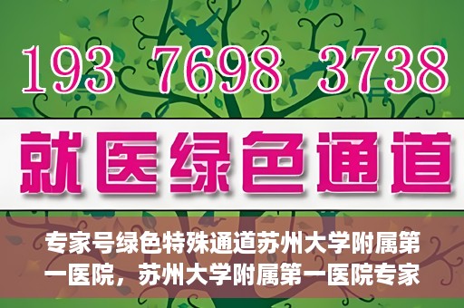 专家号绿色特殊通道苏州大学附属第一医院，苏州大学附属第一医院专家号绿色特殊通道解析