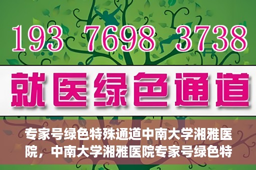 专家号绿色特殊通道中南大学湘雅医院，中南大学湘雅医院专家号绿色特殊通道揭秘