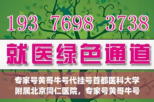 专家号黄哥牛号代挂号首都医科大学附属北京同仁医院，专家号黄哥牛号代挂号，北京同仁医院的医疗预约背后的故事