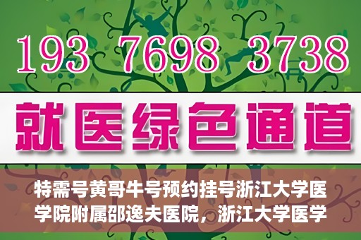 特需号黄哥牛号预约挂号浙江大学医学院附属邵逸夫医院，浙江大学医学院附属邵逸夫医院特需号黄哥牛号预约挂号服务启动