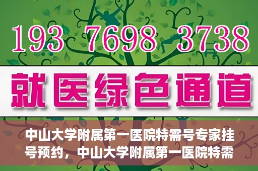 中山大学附属第一医院特需号专家挂号预约，中山大学附属第一医院特需专家挂号预约攻略
