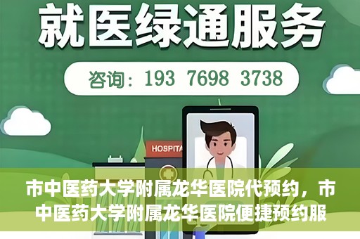 市中医药大学附属龙华医院代预约，市中医药大学附属龙华医院便捷预约服务启动