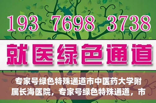 专家号绿色特殊通道市中医药大学附属长海医院，专家号绿色特殊通道，市中医药大学附属长海医院的医疗革新之路