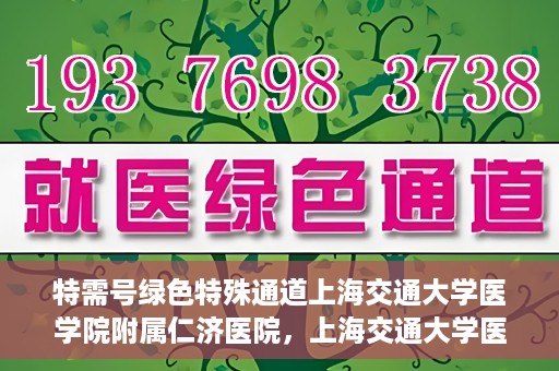 特需号绿色特殊通道上海交通大学医学院附属仁济医院，上海交通大学医学院附属仁济医院特需号绿色特殊通道开启