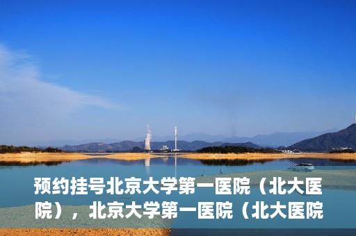 预约挂号北京大学第一医院（北大医院），北京大学第一医院（北大医院）预约挂号指南