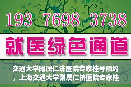 交通大学附属仁济医院专家挂号预约，上海交通大学附属仁济医院专家挂号预约攻略