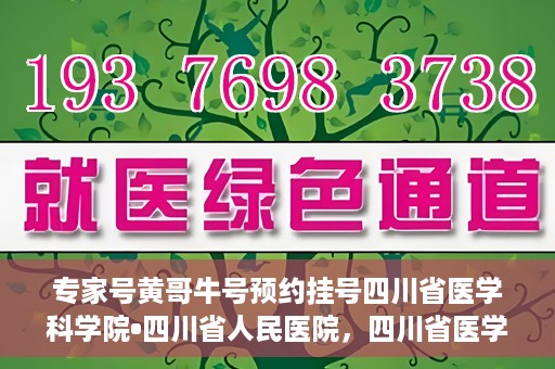 专家号黄哥牛号预约挂号四川省医学科学院•四川省人民医院，四川省医学科学院·四川省人民医院专家号黄哥牛号预约挂号指南