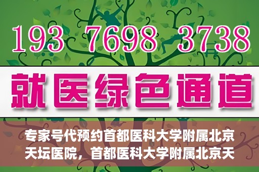 专家号代预约首都医科大学附属北京天坛医院，首都医科大学附属北京天坛医院专家号预约指南