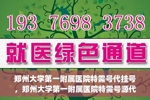 郑州大学第一附属医院特需号代挂号，郑州大学第一附属医院特需号源代挂号服务解析
