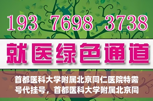 首都医科大学附属北京同仁医院特需号代挂号，首都医科大学附属北京同仁医院特需号挂号服务解析