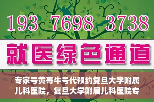 专家号黄哥牛号代预约复旦大学附属儿科医院，复旦大学附属儿科医院专家号黄哥牛号预约服务解析