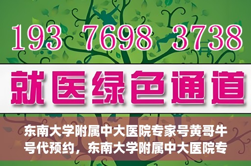 东南大学附属中大医院专家号黄哥牛号代预约，东南大学附属中大医院专家黄哥牛号预约攻略