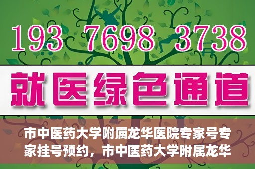 市中医药大学附属龙华医院专家号专家挂号预约，市中医药大学附属龙华医院专家挂号预约权威解读