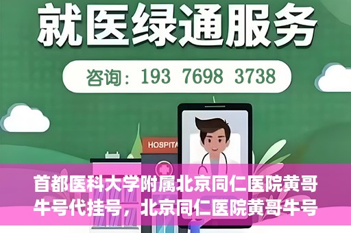 首都医科大学附属北京同仁医院黄哥牛号代挂号，北京同仁医院黄哥牛号代挂号服务解析