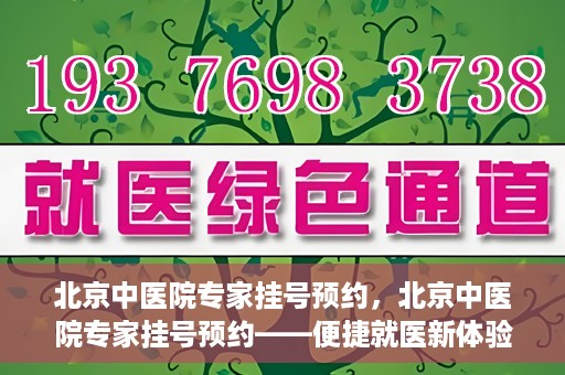 北京中医院专家挂号预约	，北京中医院专家挂号预约——便捷就医新体验