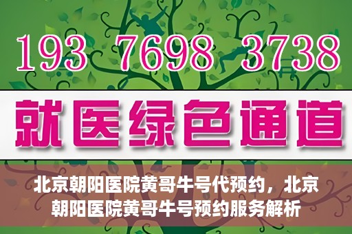 北京朝阳医院黄哥牛号代预约，北京朝阳医院黄哥牛号预约服务解析